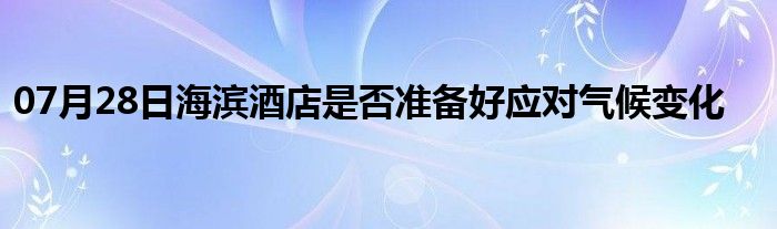 07月28日海滨酒店是否准备好应对气候变化