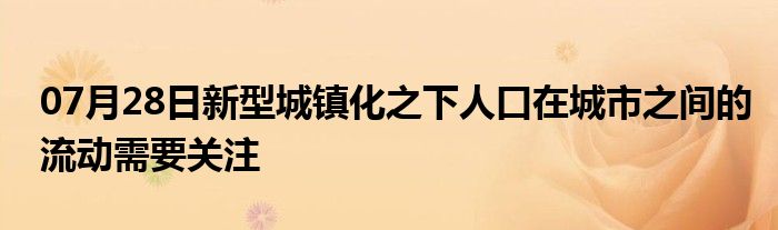 07月28日新型城镇化之下人口在城市之间的流动需要关注