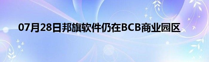 07月28日邦旗软件仍在BCB商业园区