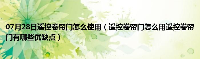 07月28日遥控卷帘门怎么使用（遥控卷帘门怎么用遥控卷帘门有哪些优缺点）