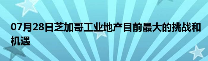 07月28日芝加哥工业地产目前最大的挑战和机遇