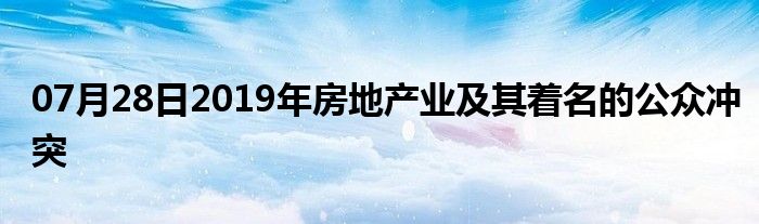 07月28日2019年房地产业及其着名的公众冲突