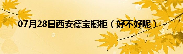 07月28日西安德宝橱柜（好不好呢）