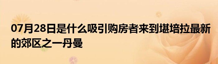 07月28日是什么吸引购房者来到堪培拉最新的郊区之一丹曼