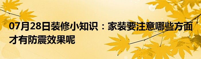 07月28日装修小知识：家装要注意哪些方面 才有防震效果呢