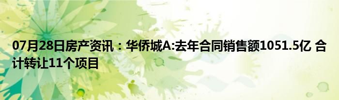 07月28日房产资讯：华侨城A:去年合同销售额1051.5亿 合计转让11个项目