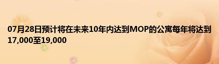 07月28日预计将在未来10年内达到MOP的公寓每年将达到17,000至19,000