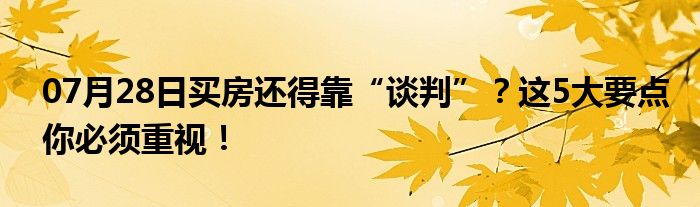 07月28日买房还得靠“谈判”？这5大要点你必须重视！