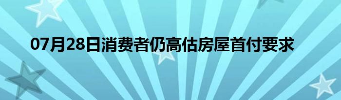 07月28日消费者仍高估房屋首付要求