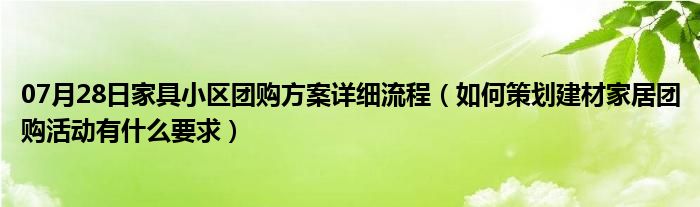 07月28日家具小区团购方案详细流程（如何策划建材家居团购活动有什么要求）