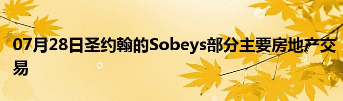 07月28日圣约翰的Sobeys部分主要房地产交易