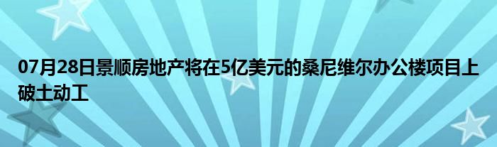 07月28日景顺房地产将在5亿美元的桑尼维尔办公楼项目上破土动工