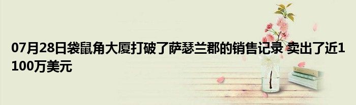 07月28日袋鼠角大厦打破了萨瑟兰郡的销售记录 卖出了近1100万美元