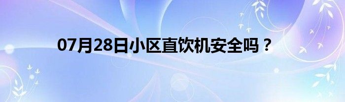 07月28日小区直饮机安全吗？