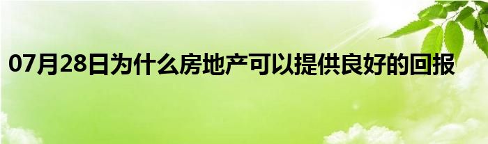 07月28日为什么房地产可以提供良好的回报