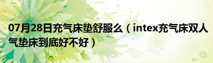 07月28日充气床垫舒服么（intex充气床双人气垫床到底好不好）