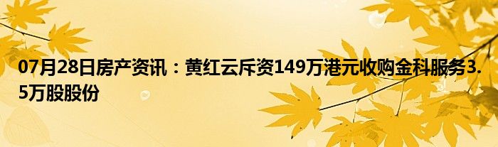 07月28日房产资讯：黄红云斥资149万港元收购金科服务3.5万股股份