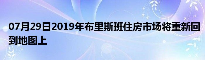 07月29日2019年布里斯班住房市场将重新回到地图上