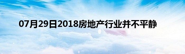 07月29日2018房地产行业并不平静