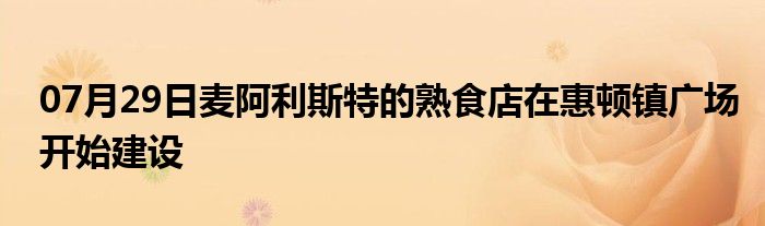 07月29日麦阿利斯特的熟食店在惠顿镇广场开始建设