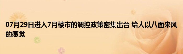 07月29日进入7月楼市的调控政策密集出台 给人以八面来风的感觉