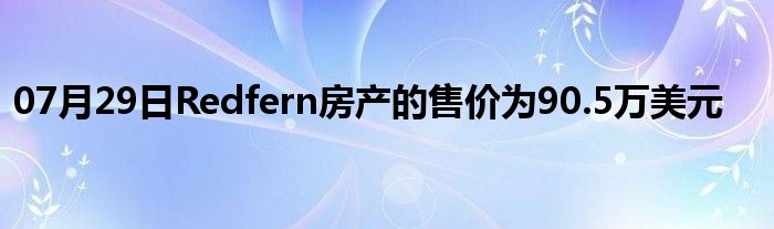 07月29日Redfern房产的售价为90.5万美元