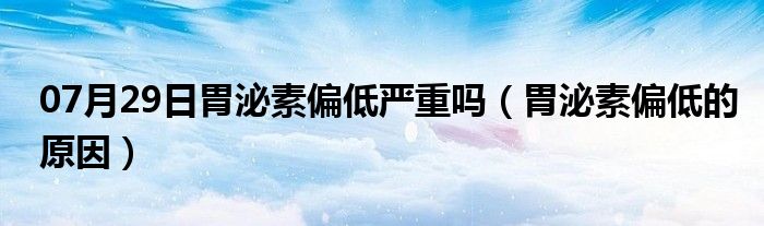 07月29日胃泌素偏低严重吗（胃泌素偏低的原因）