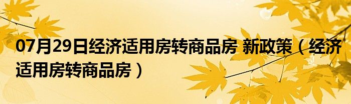 07月29日经济适用房转商品房 新政策（经济适用房转商品房）