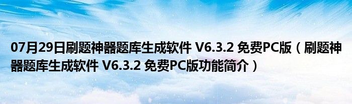 07月29日刷题神器题库生成软件 V6.3.2 免费PC版（刷题神器题库生成软件 V6.3.2 免费PC版功能简介）