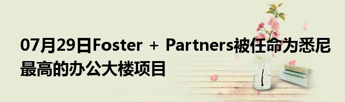 07月29日Foster + Partners被任命为悉尼最高的办公大楼项目