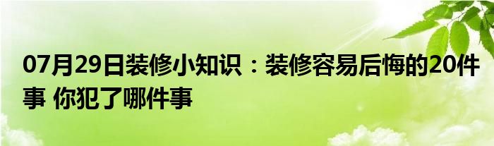 07月29日装修小知识：装修容易后悔的20件事 你犯了哪件事