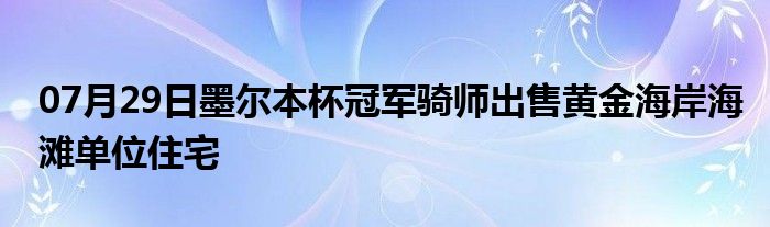 07月29日墨尔本杯冠军骑师出售黄金海岸海滩单位住宅