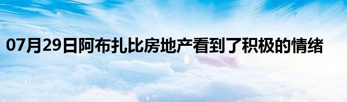 07月29日阿布扎比房地产看到了积极的情绪