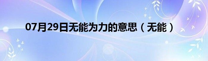 07月29日无能为力的意思（无能）