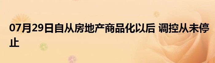 07月29日自从房地产商品化以后 调控从未停止