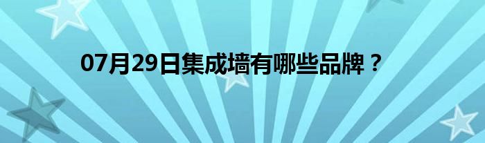 07月29日集成墙有哪些品牌？