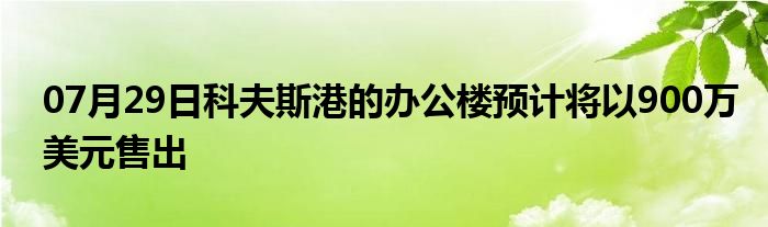 07月29日科夫斯港的办公楼预计将以900万美元售出