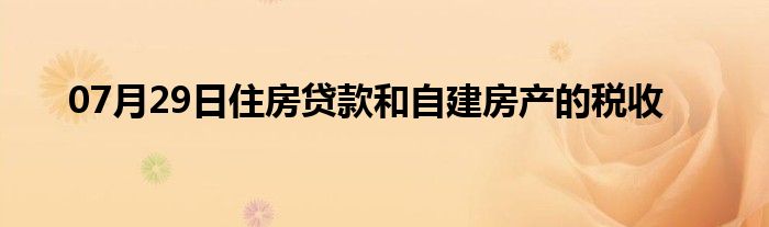 07月29日住房贷款和自建房产的税收