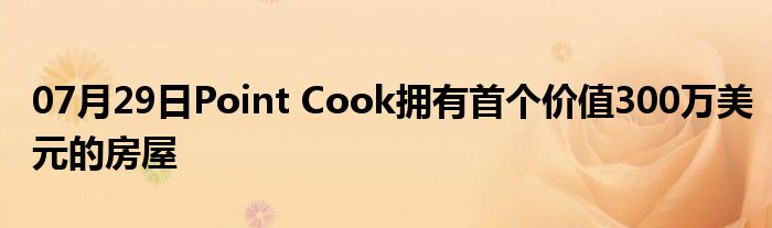 07月29日Point Cook拥有首个价值300万美元的房屋