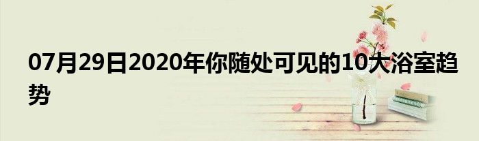 07月29日2020年你随处可见的10大浴室趋势