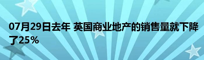 07月29日去年 英国商业地产的销售量就下降了25%