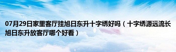 07月29日家里客厅挂旭日东升十字绣好吗（十字绣源远流长旭日东升放客厅哪个好看）