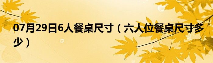 07月29日6人餐桌尺寸（六人位餐桌尺寸多少）