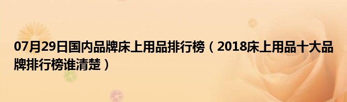 07月29日国内品牌床上用品排行榜（2018床上用品十大品牌排行榜谁清楚）