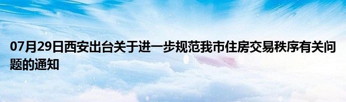 07月29日西安出台关于进一步规范我市住房交易秩序有关问题的通知