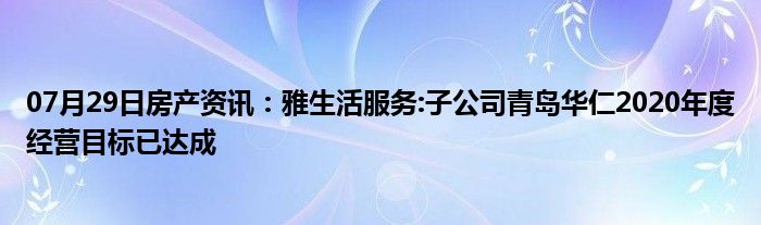 07月29日房产资讯：雅生活服务:子公司青岛华仁2020年度经营目标已达成