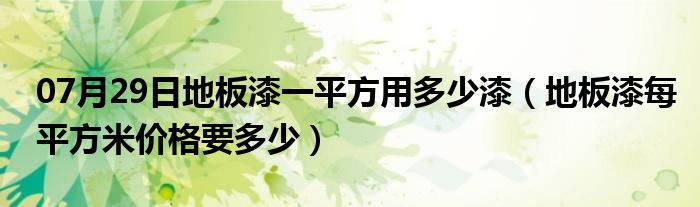 07月29日地板漆一平方用多少漆（地板漆每平方米价格要多少）