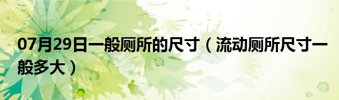 07月29日一般厕所的尺寸（流动厕所尺寸一般多大）