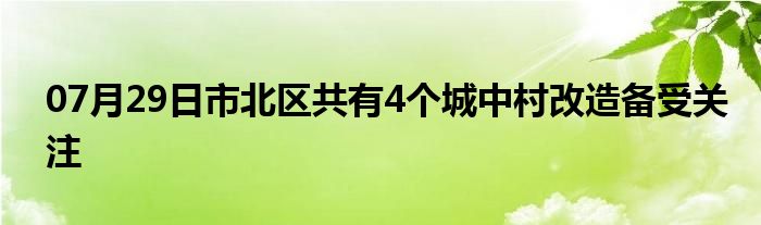 07月29日市北区共有4个城中村改造备受关注