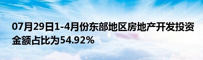 07月29日1-4月份东部地区房地产开发投资金额占比为54.92%